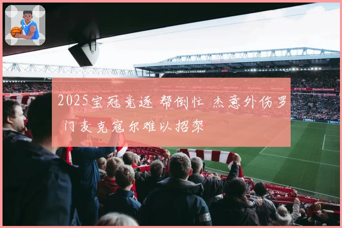 2025宝冠竞逐 帮倒忙 杰意外伤罗 门麦克寇尔难以招架