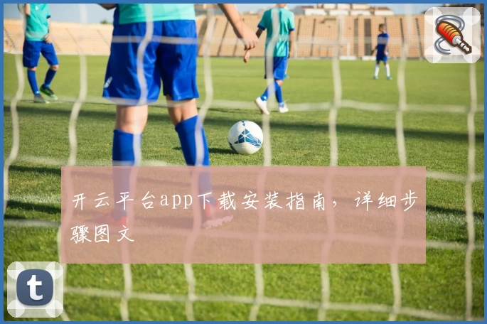 开云平台app下载安装指南，详细步骤图文