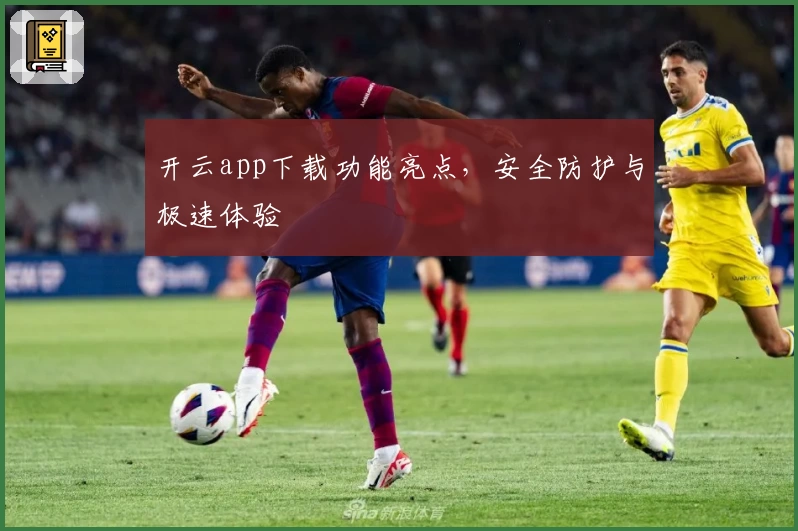 开云app下载功能亮点，安全防护与极速体验