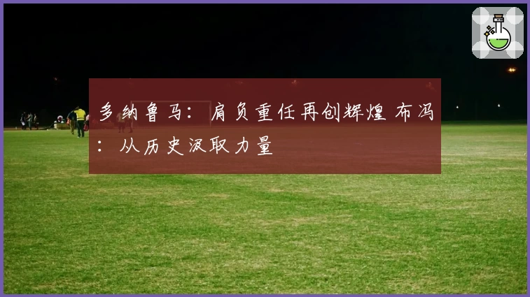多纳鲁马:肩负重任再创辉煌 布冯:从历史汲取力量