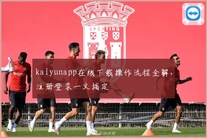 kaiyunapp在线下载操作流程全解，注册登录一文搞定