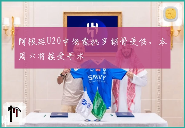 阿根廷U20中场蒙托罗锁骨受伤，本周六将接受手术