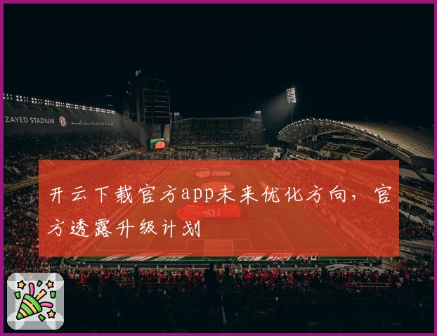 开云下载官方app未来优化方向，官方透露升级计划