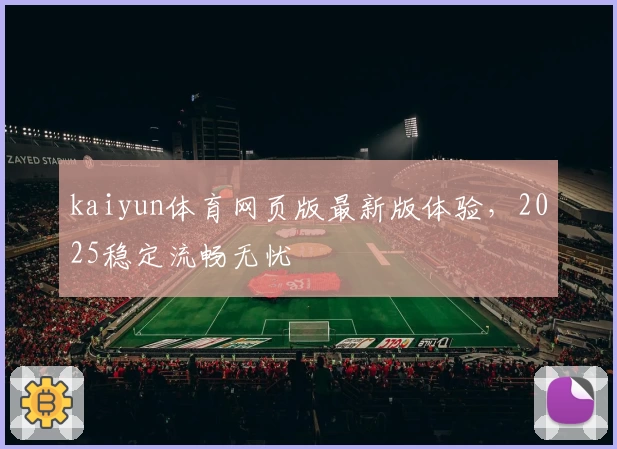 kaiyun体育网页版最新版体验，2025稳定流畅无忧