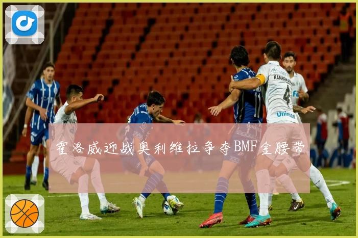 霍洛威迎战奥利维拉争夺BMF金腰带