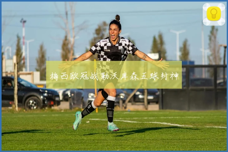 梅西欧冠战勒沃库森五球封神