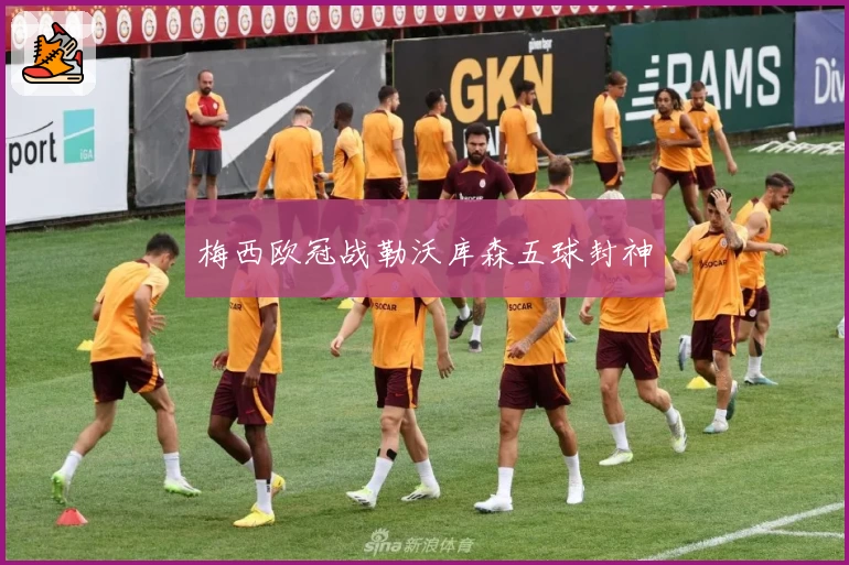 梅西欧冠战勒沃库森五球封神