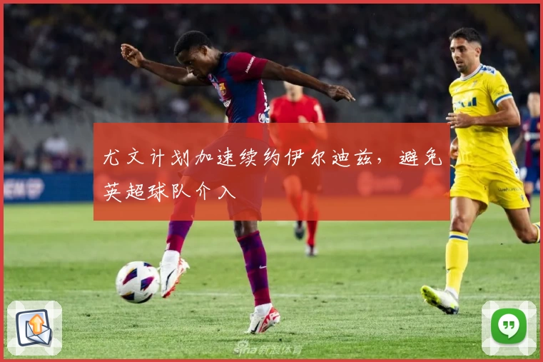 尤文计划加速续约伊尔迪兹，避免英超球队介入