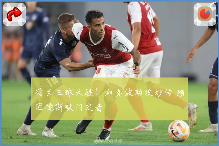 荷兰三球大胜！加克波助攻妙传 赖因德斯破门定音