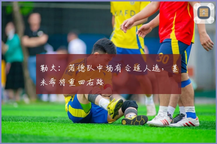 勒夫：若德队中场有合适人选，基米希将重回右路