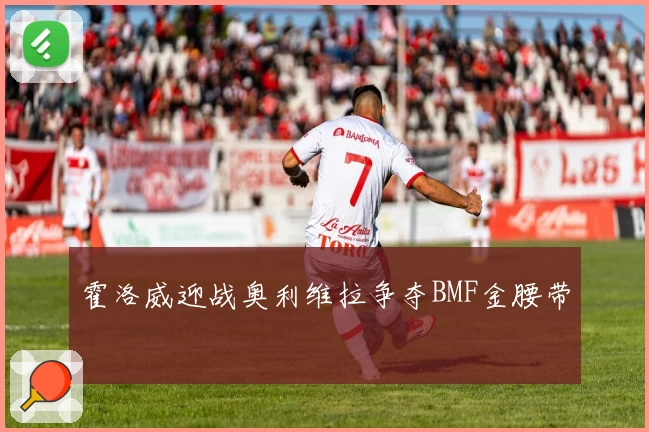 霍洛威迎战奥利维拉争夺BMF金腰带