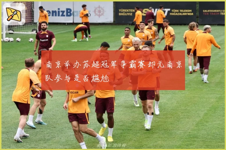 南京举办苏超冠军争霸赛却无南京队参与是否尴尬