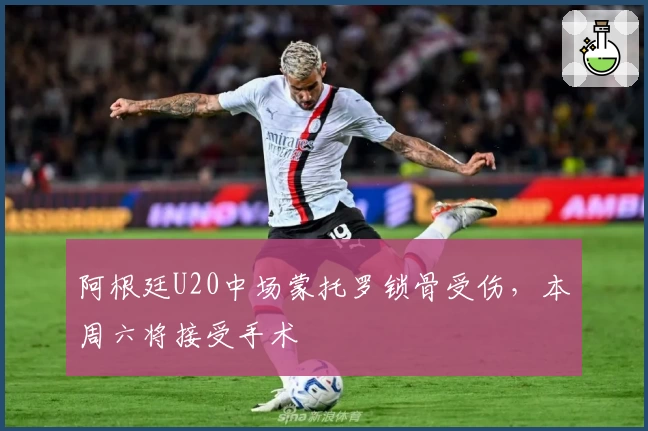 阿根廷U20中场蒙托罗锁骨受伤，本周六将接受手术