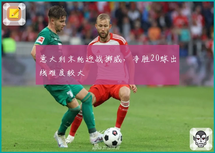 意大利末轮迎战挪威，净胜20球出线难度较大