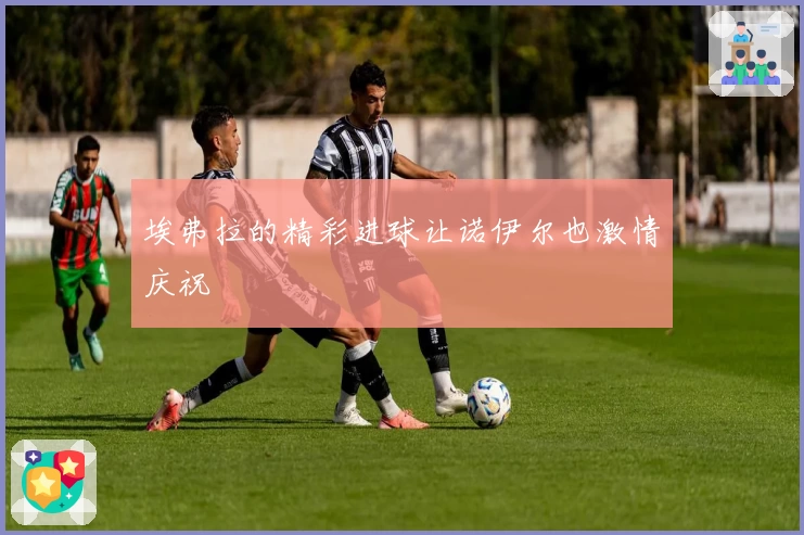 埃弗拉的精彩进球让诺伊尔也激情庆祝