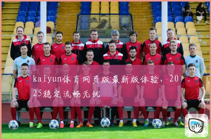 kaiyun体育网页版最新版体验，2025稳定流畅无忧